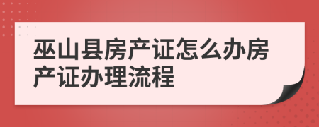 巫山县房产证怎么办房产证办理流程