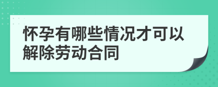 怀孕有哪些情况才可以解除劳动合同