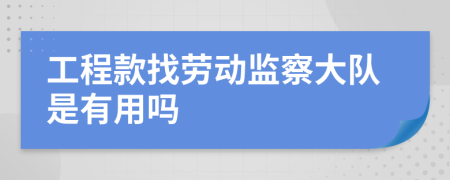 工程款找劳动监察大队是有用吗