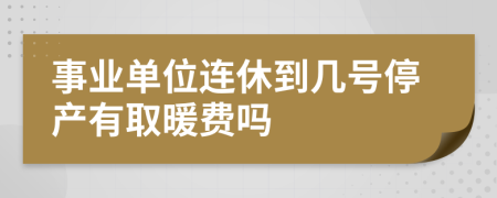 事业单位连休到几号停产有取暖费吗