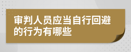 审判人员应当自行回避的行为有哪些