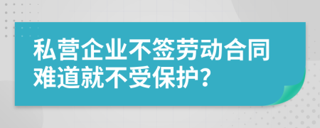 私营企业不签劳动合同难道就不受保护？