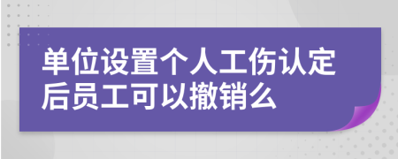 单位设置个人工伤认定后员工可以撤销么