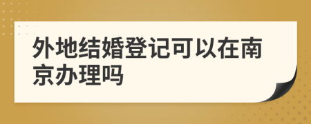 外地结婚登记可以在南京办理吗