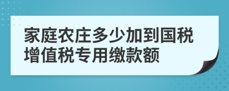 家庭农庄多少加到国税增值税专用缴款额