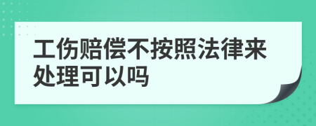 工伤赔偿不按照法律来处理可以吗