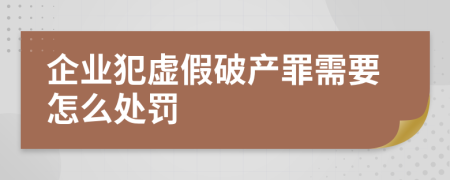 企业犯虚假破产罪需要怎么处罚