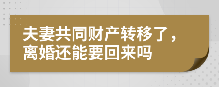 夫妻共同财产转移了，离婚还能要回来吗