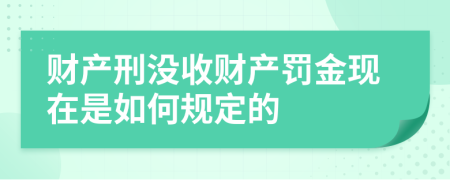 财产刑没收财产罚金现在是如何规定的