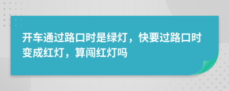 开车通过路口时是绿灯，快要过路口时变成红灯，算闯红灯吗