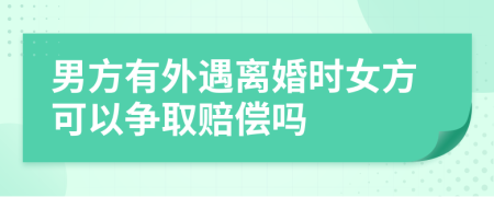 男方有外遇离婚时女方可以争取赔偿吗