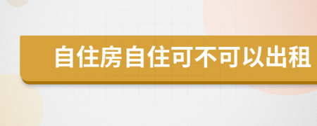 自住房自住可不可以出租