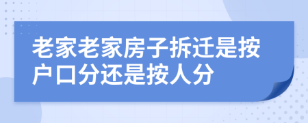 老家老家房子拆迁是按户口分还是按人分