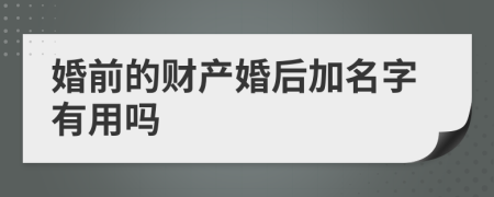 婚前的财产婚后加名字有用吗