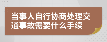 当事人自行协商处理交通事故需要什么手续