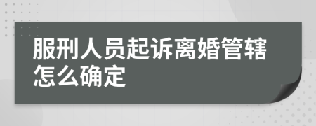 服刑人员起诉离婚管辖怎么确定