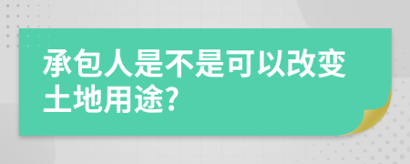 承包人是不是可以改变土地用途?