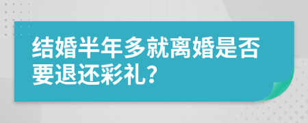 结婚半年多就离婚是否要退还彩礼？