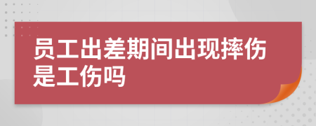 员工出差期间出现摔伤是工伤吗