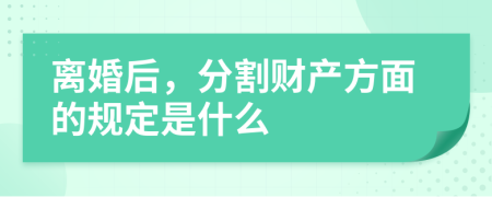 离婚后，分割财产方面的规定是什么