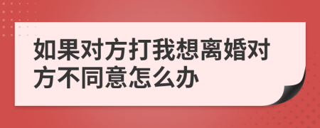 如果对方打我想离婚对方不同意怎么办