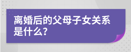 离婚后的父母子女关系是什么？