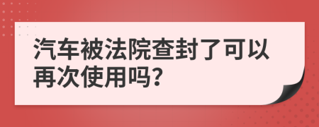 汽车被法院查封了可以再次使用吗？