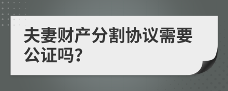 夫妻财产分割协议需要公证吗？