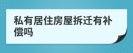 私有居住房屋拆迁有补偿吗