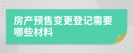 房产预售变更登记需要哪些材料