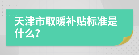 天津市取暖补贴标准是什么？