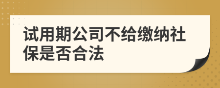 试用期公司不给缴纳社保是否合法