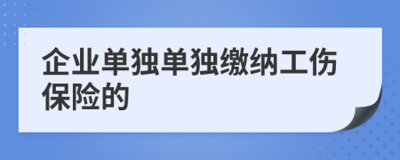 企业单独单独缴纳工伤保险的