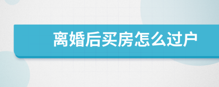 离婚后买房怎么过户