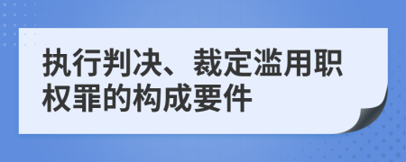 执行判决、裁定滥用职权罪的构成要件