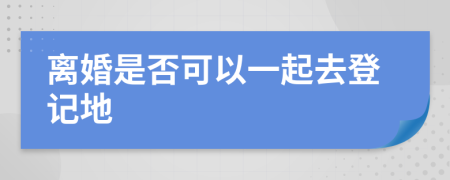 离婚是否可以一起去登记地