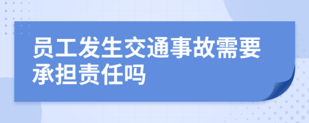 员工发生交通事故需要承担责任吗