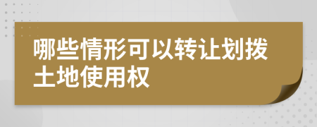 哪些情形可以转让划拨土地使用权