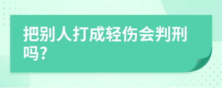 把别人打成轻伤会判刑吗?