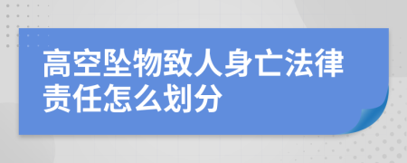 高空坠物致人身亡法律责任怎么划分