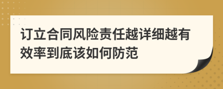 订立合同风险责任越详细越有效率到底该如何防范