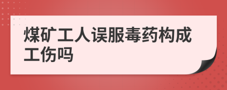 煤矿工人误服毒药构成工伤吗