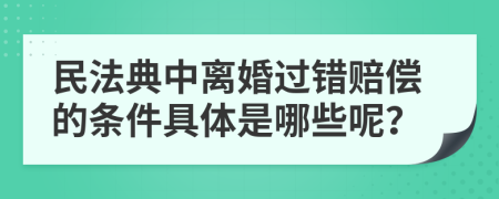 民法典中离婚过错赔偿的条件具体是哪些呢？