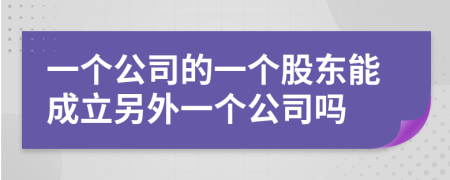 一个公司的一个股东能成立另外一个公司吗