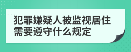 犯罪嫌疑人被监视居住需要遵守什么规定