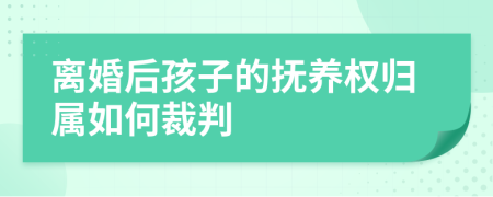 离婚后孩子的抚养权归属如何裁判