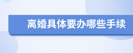 离婚具体要办哪些手续