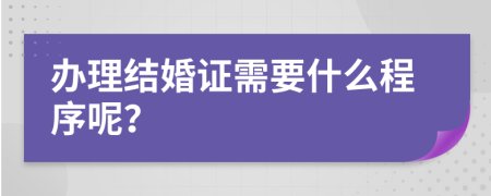 办理结婚证需要什么程序呢？