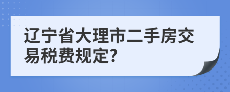 辽宁省大理市二手房交易税费规定?