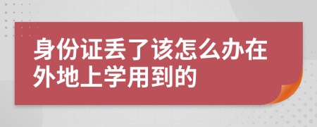 身份证丢了该怎么办在外地上学用到的